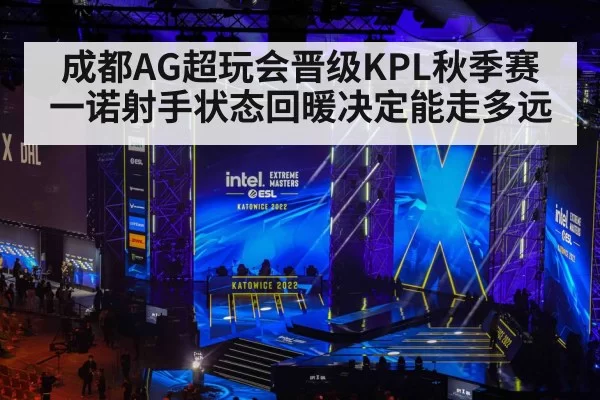 成都AG超玩会晋级KPL秋季赛一诺射手状态回暖决定能走多远