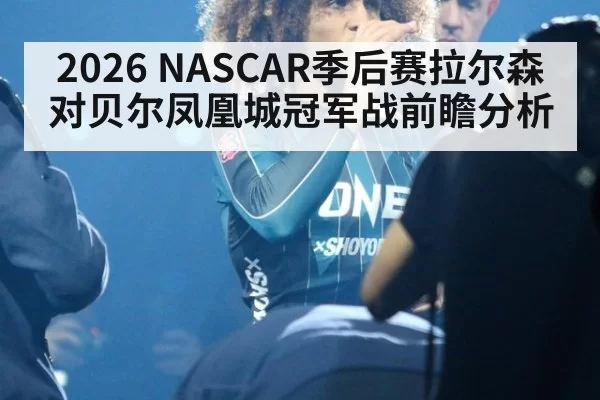 2026 NASCAR季后赛拉尔森对贝尔凤凰城冠军战前瞻分析